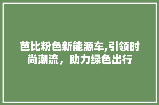 芭比粉色新能源车,引领时尚潮流，助力绿色出行  第1张