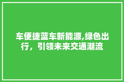 车便捷蓝车新能源,绿色出行，引领未来交通潮流  第1张