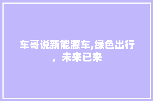 车哥说新能源车,绿色出行，未来已来
