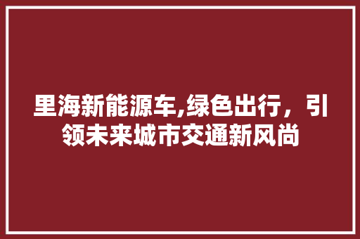 里海新能源车,绿色出行，引领未来城市交通新风尚