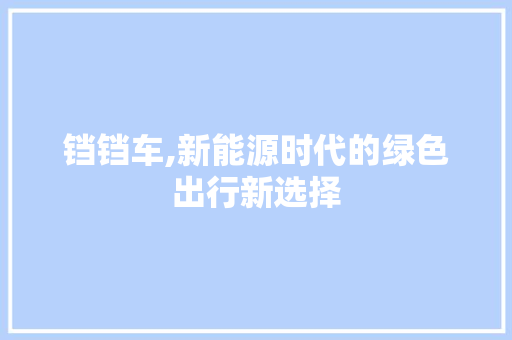 铛铛车,新能源时代的绿色出行新选择