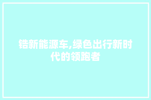 锆新能源车,绿色出行新时代的领跑者  第1张
