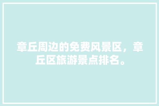 章丘周边的免费风景区，章丘区旅游景点排名。  第1张