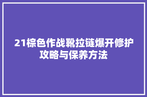 21棕色作战靴拉链爆开修护攻略与保养方法