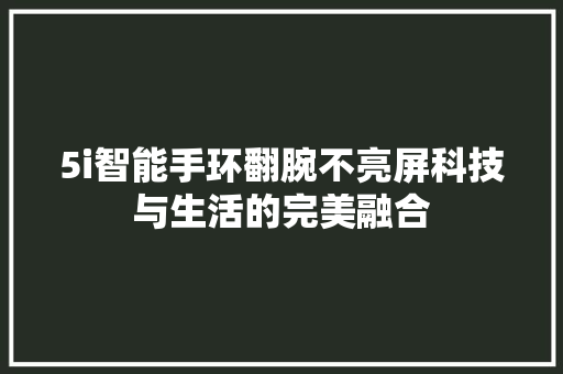 5i智能手环翻腕不亮屏科技与生活的完美融合