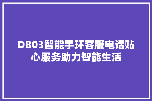 DB03智能手环客服电话贴心服务助力智能生活