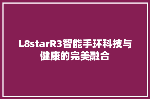 L8starR3智能手环科技与健康的完美融合