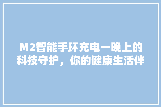 M2智能手环充电一晚上的科技守护，你的健康生活伴侣