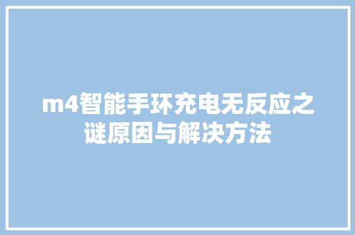 m4智能手环充电无反应之谜原因与解决方法