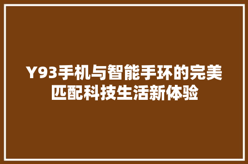 Y93手机与智能手环的完美匹配科技生活新体验