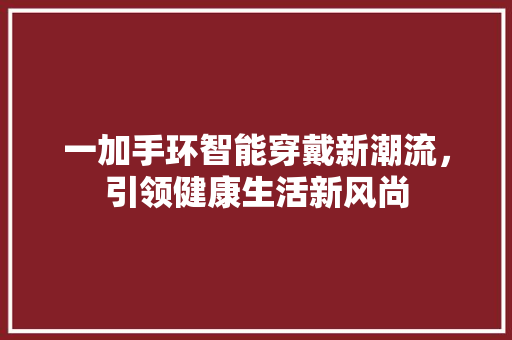 一加手环智能穿戴新潮流，引领健康生活新风尚