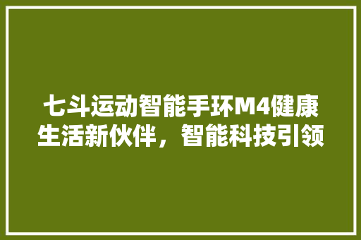 七斗运动智能手环M4健康生活新伙伴，智能科技引领潮流