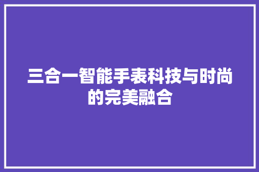 三合一智能手表科技与时尚的完美融合