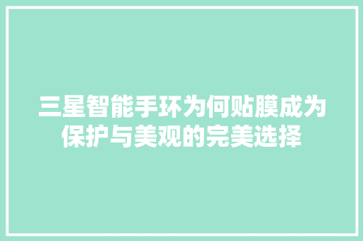 三星智能手环为何贴膜成为保护与美观的完美选择