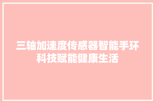 三轴加速度传感器智能手环科技赋能健康生活