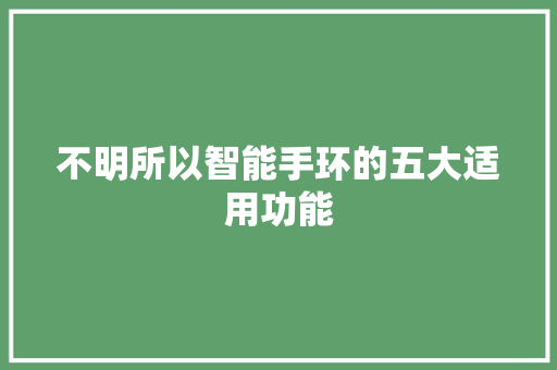 不明所以智能手环的五大适用功能