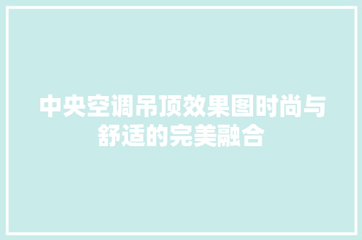 中央空调吊顶效果图时尚与舒适的完美融合