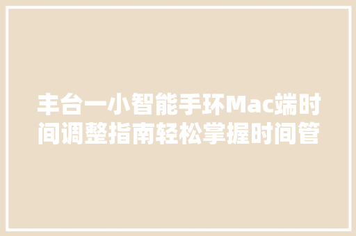 丰台一小智能手环Mac端时间调整指南轻松掌握时间管理艺术