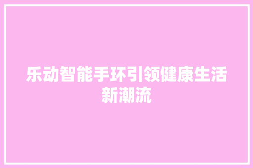 乐动智能手环引领健康生活新潮流