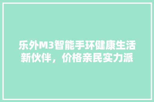 乐外M3智能手环健康生活新伙伴，价格亲民实力派  第1张