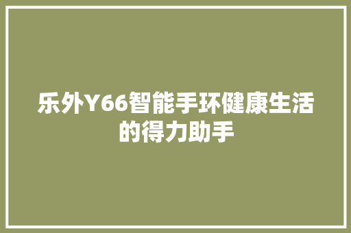 乐外Y66智能手环健康生活的得力助手