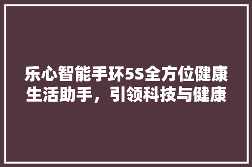 乐心智能手环5S全方位健康生活助手，引领科技与健康的完美融合