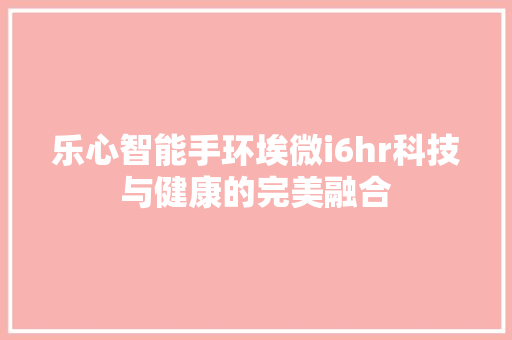 乐心智能手环埃微i6hr科技与健康的完美融合