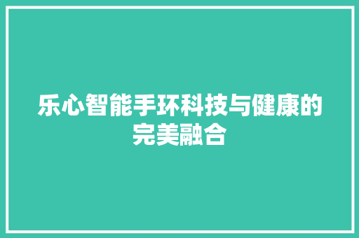 乐心智能手环科技与健康的完美融合  第1张
