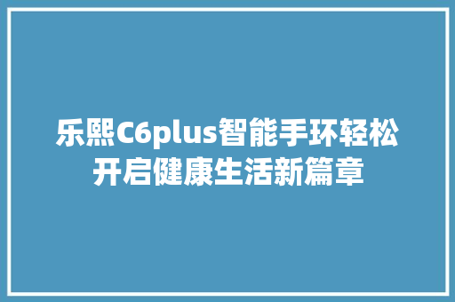 乐熙C6plus智能手环轻松开启健康生活新篇章