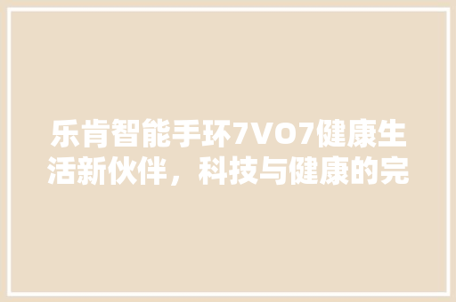 乐肯智能手环7VO7健康生活新伙伴，科技与健康的完美融合  第1张