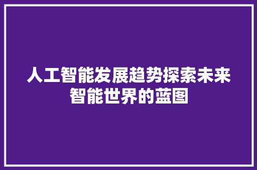 人工智能发展趋势探索未来智能世界的蓝图