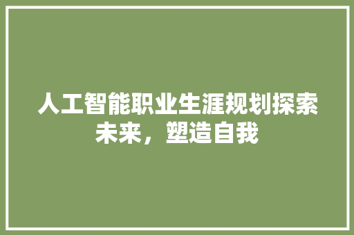 人工智能职业生涯规划探索未来，塑造自我
