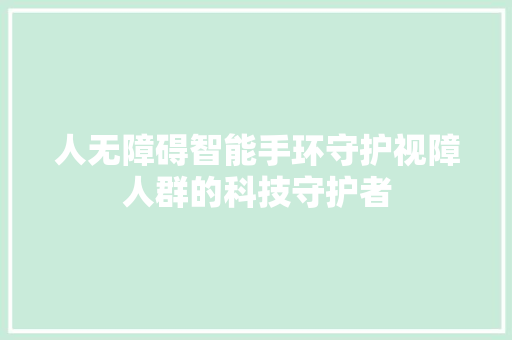 人无障碍智能手环守护视障人群的科技守护者