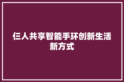 仨人共享智能手环创新生活新方式  第1张