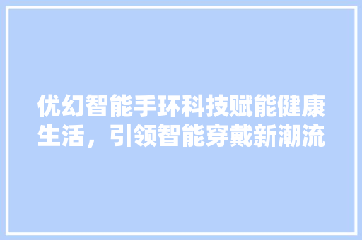 优幻智能手环科技赋能健康生活，引领智能穿戴新潮流  第1张