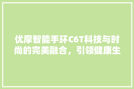 优摩智能手环C6T科技与时尚的完美融合，引领健康生活新潮流