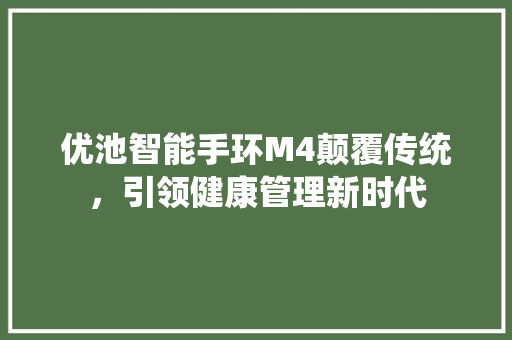 优池智能手环M4颠覆传统，引领健康管理新时代  第1张