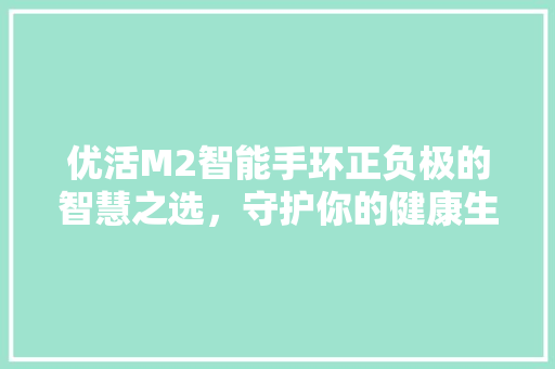 优活M2智能手环正负极的智慧之选，守护你的健康生活