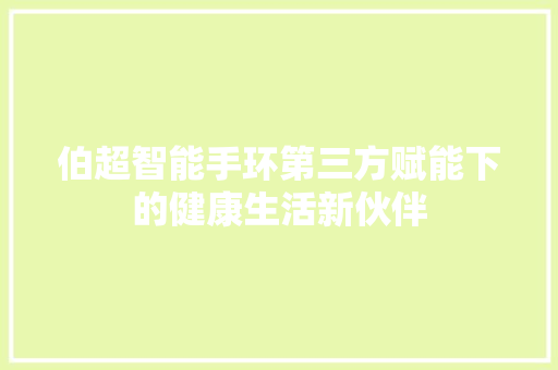 伯超智能手环第三方赋能下的健康生活新伙伴
