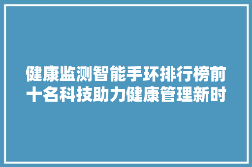健康监测智能手环排行榜前十名科技助力健康管理新时代