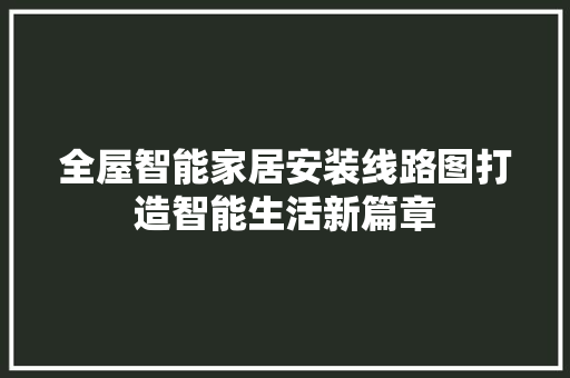 全屋智能家居安装线路图打造智能生活新篇章