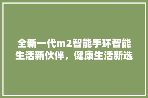 全新一代m2智能手环智能生活新伙伴，健康生活新选择