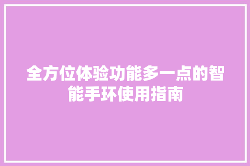 全方位体验功能多一点的智能手环使用指南