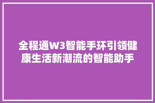 全程通W3智能手环引领健康生活新潮流的智能助手