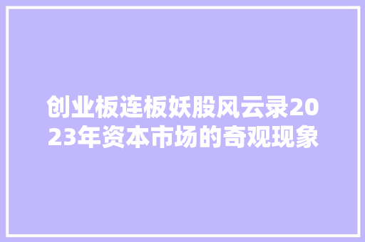 创业板连板妖股风云录2023年资本市场的奇观现象