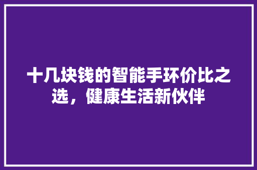 十几块钱的智能手环价比之选，健康生活新伙伴