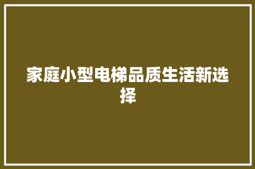 家庭小型电梯品质生活新选择