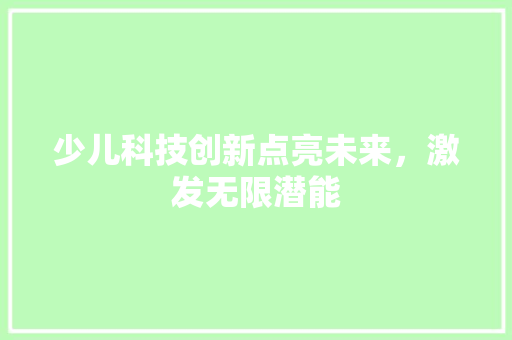 少儿科技创新点亮未来，激发无限潜能
