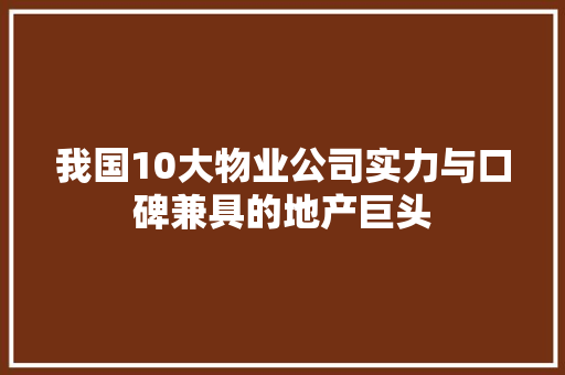 我国10大物业公司实力与口碑兼具的地产巨头