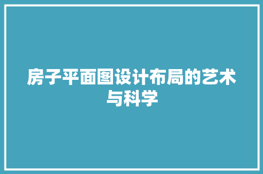 房子平面图设计布局的艺术与科学